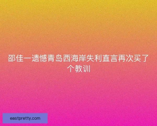 邵佳一遗憾青岛西海岸失利直言再次买了个教训