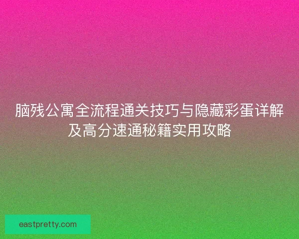 脑残公寓全流程通关技巧与隐藏彩蛋详解及高分速通秘籍实用攻略