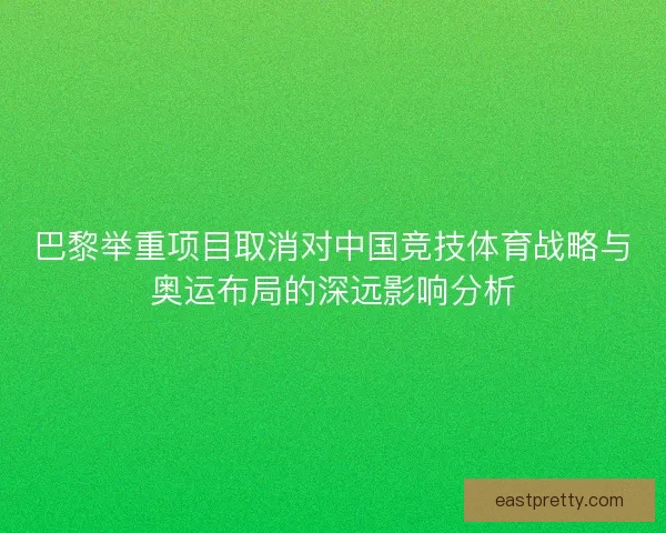 巴黎举重项目取消对中国竞技体育战略与奥运布局的深远影响分析