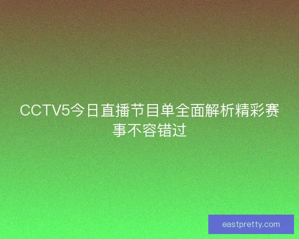 CCTV5今日直播节目单全面解析精彩赛事不容错过