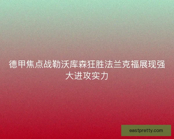 德甲焦点战勒沃库森狂胜法兰克福展现强大进攻实力 德甲焦点战勒沃库森狂胜法兰克福展现强大进攻实力