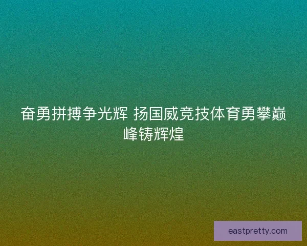 奋勇拼搏争光辉 扬国威竞技体育勇攀巅峰铸辉煌