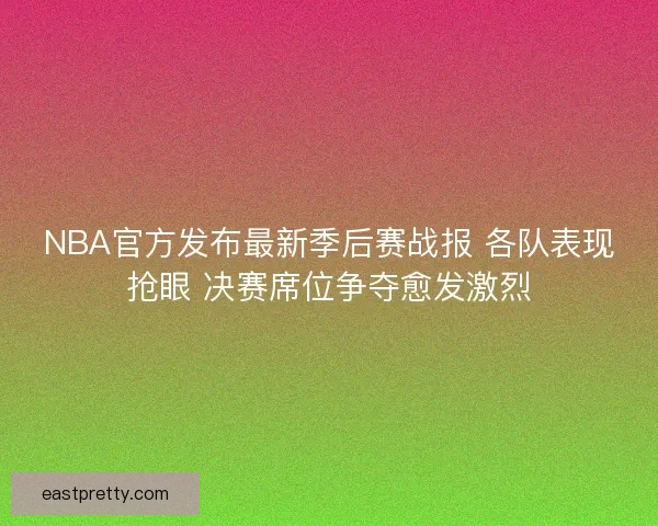 NBA官方发布最新季后赛战报 各队表现抢眼 决赛席位争夺愈发激烈