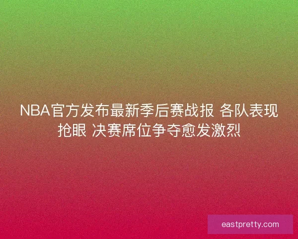 NBA官方发布最新季后赛战报 各队表现抢眼 决赛席位争夺愈发激烈