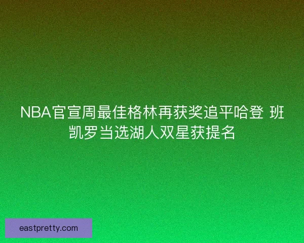 NBA官宣周最佳格林再获奖追平哈登 班凯罗当选湖人双星获提名 NBA官宣周最佳格林再获奖追平哈登 班凯罗当选湖人双星获提名